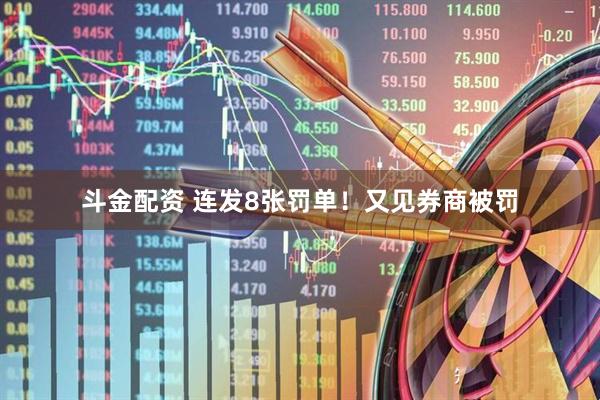 斗金配资 连发8张罚单！又见券商被罚