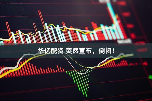 华亿配资 突然宣布，倒闭！