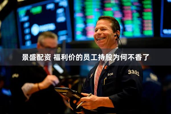 景盛配资 福利价的员工持股为何不香了