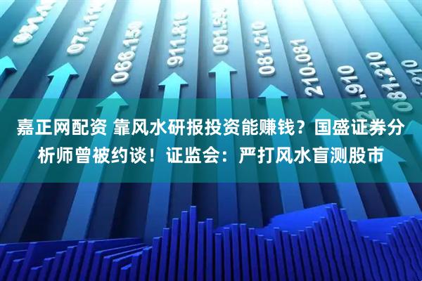 嘉正网配资 靠风水研报投资能赚钱？国盛证券分析师曾被约谈！证监会：严打风水盲测股市