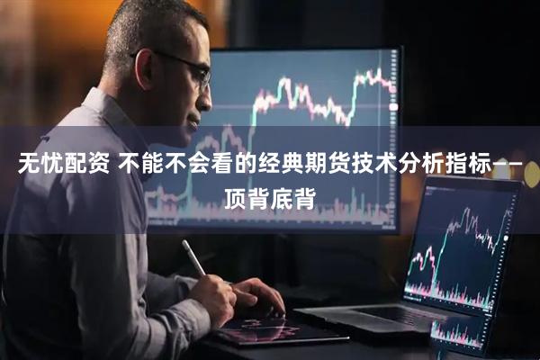 无忧配资 不能不会看的经典期货技术分析指标——顶背底背