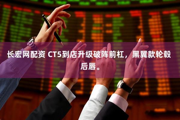 长宏网配资 CT5到店升级破阵前杠，黑翼款轮毂 后唇。