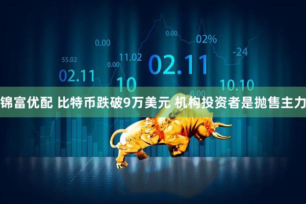 锦富优配 比特币跌破9万美元 机构投资者是抛售主力