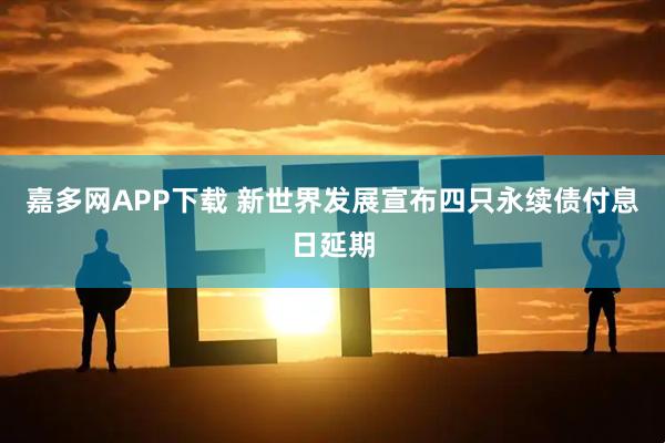 嘉多网APP下载 新世界发展宣布四只永续债付息日延期