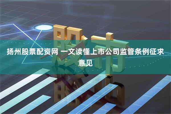 扬州股票配资网 一文读懂上市公司监管条例征求意见