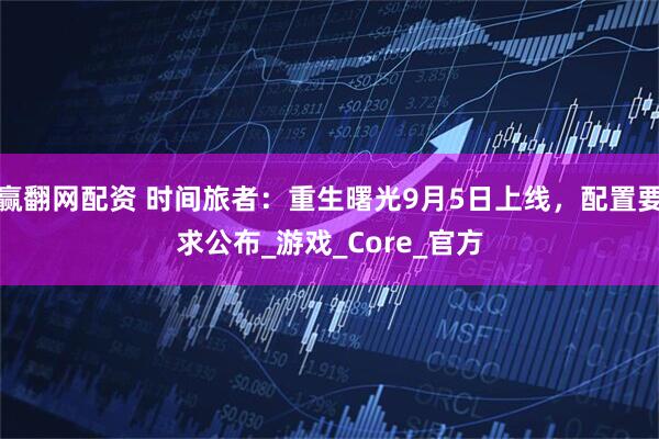 赢翻网配资 时间旅者：重生曙光9月5日上线，配置要求公布_游戏_Core_官方